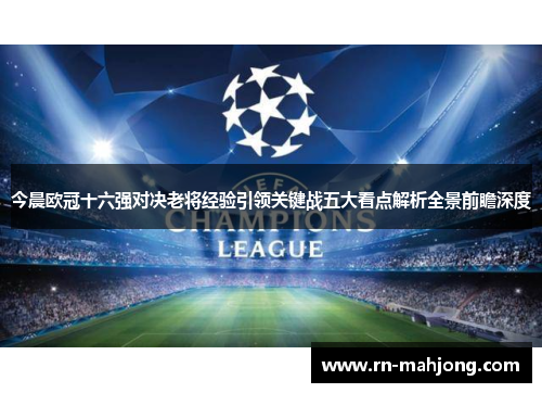 今晨欧冠十六强对决老将经验引领关键战五大看点解析全景前瞻深度