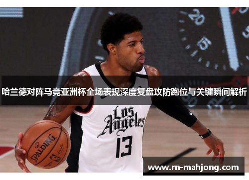 哈兰德对阵马竞亚洲杯全场表现深度复盘攻防跑位与关键瞬间解析