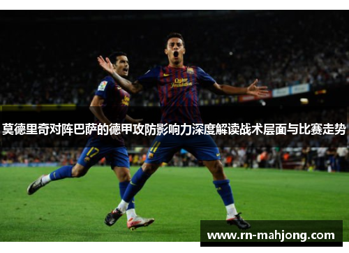 莫德里奇对阵巴萨的德甲攻防影响力深度解读战术层面与比赛走势