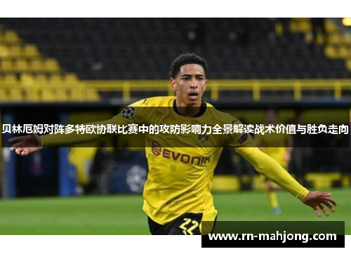 贝林厄姆对阵多特欧协联比赛中的攻防影响力全景解读战术价值与胜负走向