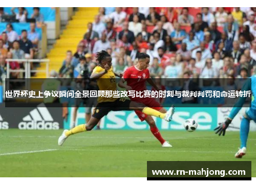 世界杯史上争议瞬间全景回顾那些改写比赛的时刻与裁判判罚和命运转折