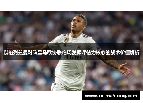 以格列兹曼对阵皇马欧协联临场发挥评估为核心的战术价值解析
