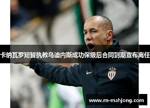 卡纳瓦罗短暂执教乌迪内斯成功保级后合同到期宣布离任