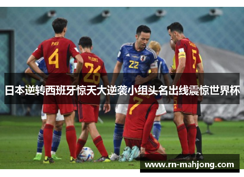 日本逆转西班牙惊天大逆袭小组头名出线震惊世界杯