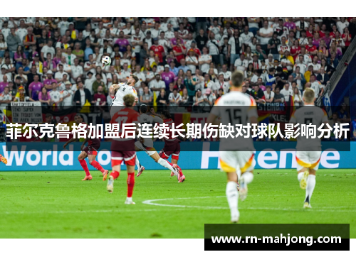 菲尔克鲁格加盟后连续长期伤缺对球队影响分析