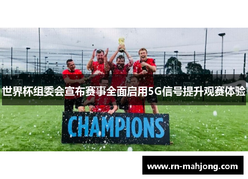 世界杯组委会宣布赛事全面启用5G信号提升观赛体验