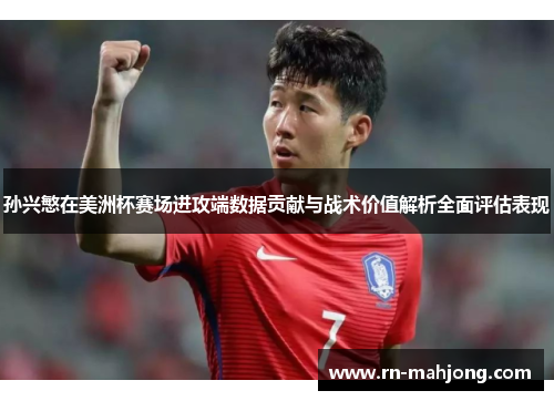 孙兴慜在美洲杯赛场进攻端数据贡献与战术价值解析全面评估表现