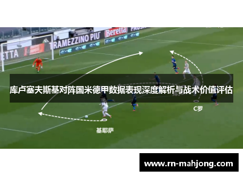 库卢塞夫斯基对阵国米德甲数据表现深度解析与战术价值评估
