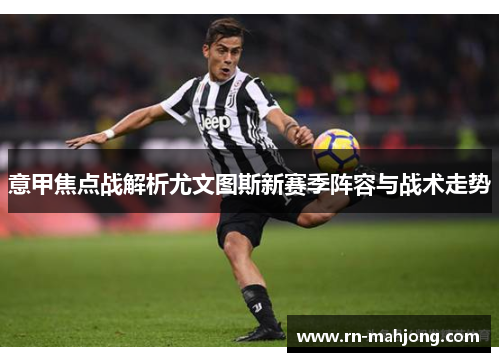 意甲焦点战解析尤文图斯新赛季阵容与战术走势