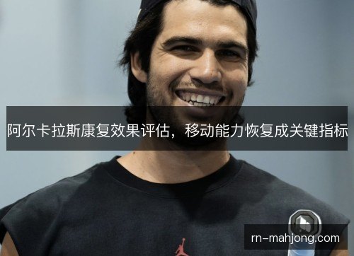 阿尔卡拉斯康复效果评估，移动能力恢复成关键指标