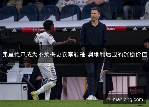 弗里德尔成为不莱梅更衣室领袖 奥地利后卫的沉稳价值